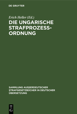 Die Ungarische Strafprozeordnung: III. Gesetz Vom Jahre 1951 Durch Gesetz V Vom Jahre 1954 Modifizierter Text - Heller, Erich (Editor)