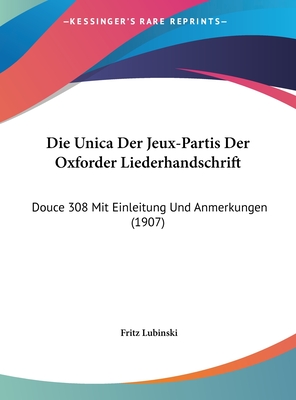 Die Unica Der Jeux-Partis Der Oxforder Liederhandschrift: Douce 308 Mit Einleitung Und Anmerkungen (1907) - Lubinski, Fritz (Editor)