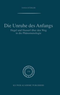 Die Unruhe Des Anfangs: Hegel Und Husserl Uber Den Weg in Die Phanomenologie - St?hler, Tanja