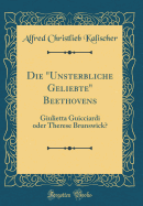 Die "unsterbliche Geliebte" Beethovens: Giulietta Guicciardi Oder Therese Brunswick? (Classic Reprint)