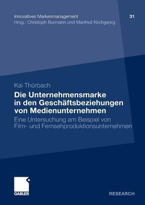 Die Unternehmensmarke in Den Geschaftsbeziehungen Von Medienunternehmen: Eine Untersuchung Am Beispiel Von Film- Und Fernsehproduktionsunternehmen - Th?rbach, Kai