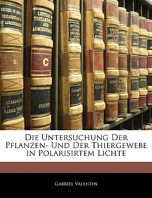 Die Untersuchung Der Pflanzen-Und Der Thiergewebe in Polarisirtem Lichte - Valentin, Gabriel