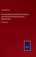 Die ursprngliche Gottesdienst-Ordnung in den deutschen Kirchen lutherischen Bekenntnisses: Vierter Band