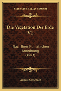 Die Vegetation Der Erde V1: Nach Ihrer Klimatischen Anordnung (1884)