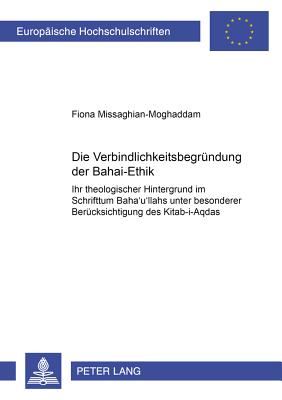 Die Verbindlichkeitsbegruendung Der Bah ' -Ethik: Ihr Theologischer Hintergrund Im Schrifttum Bah 'u'll hs Unter Besonderer Beruecksichtigung Des Kit b-I-Aqdas - Missaghian-Moghaddam, Fiona