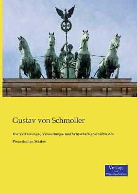 Die Verfassungs-, Verwaltungs- Und Wirtschaftsgeschichte Des Preussischen Staates - Schmoller, Gustav Von