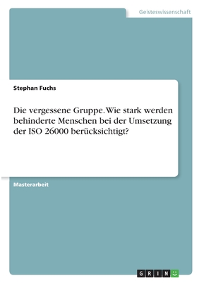 Die vergessene Gruppe. Wie stark werden behinderte Menschen bei der Umsetzung der ISO 26000 ber?cksichtigt? - Fuchs, Stephan