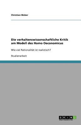 Die Verhaltenswissenschaftliche Kritik Am Modell Des Homo Oeconomicus - Weber, Christian