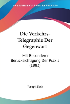 Die Verkehrs-Telegraphie Der Gegenwart: Mit Besonderer Berucksichtigung Der Praxis (1883) - Sack, Joseph