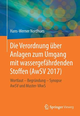 Die Verordnung ber Anlagen Zum Umgang Mit Wassergefhrdenden Stoffen (Awsv 2017): Wortlaut - Begrndung - Synopse Awsv Und Muster-Vaws - Nordhues, Hans-Werner