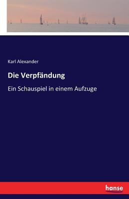 Die Verpfandung: Ein Schauspiel in einem Aufzuge - Alexander, Karl