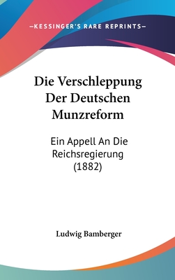 Die Verschleppung Der Deutschen Munzreform: Ein Appell an Die Reichsregierung (1882) - Bamberger, Ludwig