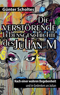 Die verstrende Lebensgeschichte des Julian M: Nach einer wahren Begebenheit und in Gedenken an Julian