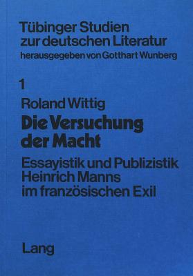 Die Versuchung Der Macht: Essayistik Und Publizistik Heinrich Manns Im Franzoesichen Exil - Wunberg, Gotthard (Editor)