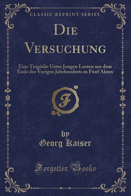 Die Versuchung: Eine Tragdie Unter Jungen Leuten Aus Dem Ende Des Vorigen Jahrhunderts in Fnf Akten (Classic Reprint) - Kaiser, Georg