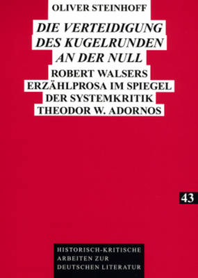 Die Verteidigung des Kugelrunden an der Null: Robert Walsers Erzaehlprosa im Spiegel der Systemkritik Theodor W. Adornos - Kraft, Herbert, and Steinhoff, Oliver