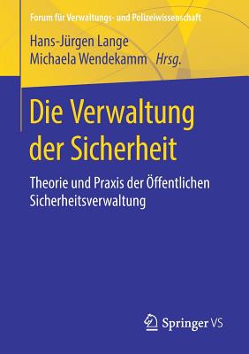 Die Verwaltung Der Sicherheit: Theorie Und Praxis Der ?ffentlichen Sicherheitsverwaltung - Lange, Hans-J?rgen (Editor), and Wendekamm, Michaela (Editor)