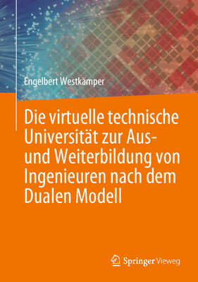 Die virtuelle technische Universit?t zur Aus- und Weiterbildung von Ingenieuren nach dem Dualen Modell - Westk?mper, Engelbert