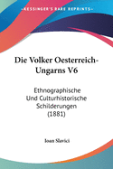 Die Volker Oesterreich-Ungarns V6: Ethnographische Und Culturhistorische Schilderungen (1881)