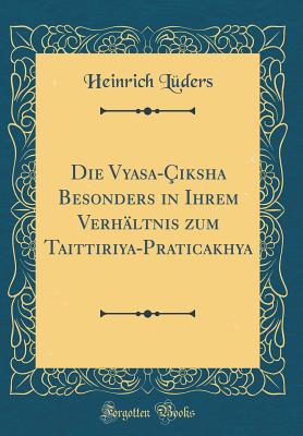 Die Vyasa-iksha Besonders in Ihrem Verhltnis Zum Taittiriya-Praticakhya (Classic Reprint) - Luders, Heinrich