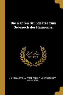 Die Wahren Grunds?tze Zum Gebrauch Der Harmonie. - Johann Abraham Peter Schulz (Creator), and Johann Philipp Kirnberger (Creator)