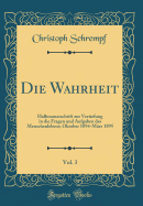 Die Wahrheit, Vol. 3: Halbmonatschrift Zur Vertiefung in Die Fragen Und Aufgaben Des Menschenlebens; Oktober 1894-Mrz 1895 (Classic Reprint)