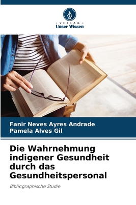 Die Wahrnehmung indigener Gesundheit durch das Gesundheitspersonal - Neves Ayres Andrade, Fanir, and Alves Gil, Pamela