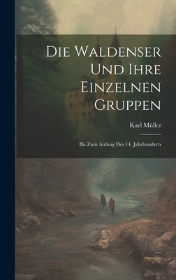 Die Waldenser Und Ihre Einzelnen Gruppen: Bis Zum Anfang Des 14. Jahrhunderts - Mller, Karl