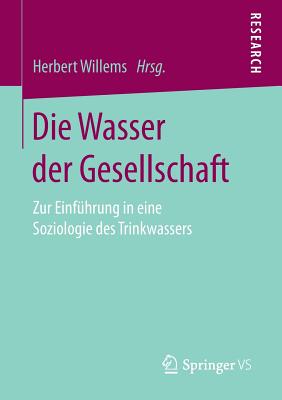 Die Wasser Der Gesellschaft: Zur Einfuhrung in Eine Soziologie Des Trinkwassers - Willems, Herbert (Editor)