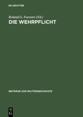 Die Wehrpflicht: Entstehung, Erscheinungsformen Und Politisch-Milit?rische Wirkung - Foerster, Roland G (Editor)