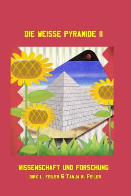 Die Weisse Pyramide II: Wissenschaft Und Forschung - Feiler F, D Dirk L, and Feiler F, T Tanja M