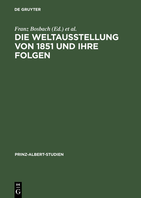 Die Weltausstellung Von 1851 Und Ihre Folgen - Bosbach, Franz (Editor), and Davis, John (Editor), and Bennett, Susan (Contributions by)