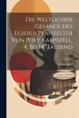 Die Weltlichen Gesange Des Egidius Pfanzelter Von Poly Karpszell. 4. Bis 14. Tausend - Queri, Georg