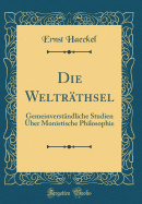 Die Weltrathsel: Gemeinverstandliche Studien Uber Monistische Philosophie (Classic Reprint)