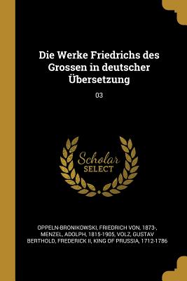 Die Werke Friedrichs des Grossen in deutscher bersetzung: 03 - Oppeln-Bronikowski, Friedrich Von, and Menzel, Adolph, and Volz, Gustav Berthold