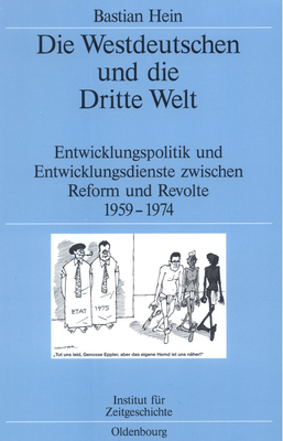 Die Westdeutschen Und Die Dritte Welt: Entwicklungspolitik Und Entwicklungsdienste Zwischen Reform Und Revolte 1959-1974 - Hein, Bastian