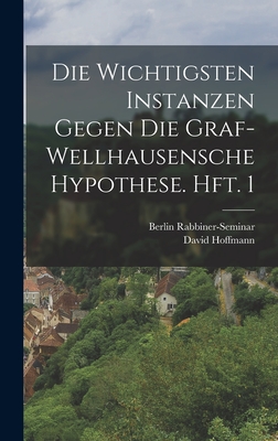 Die Wichtigsten Instanzen Gegen Die Graf-Wellhausensche Hypothese. Hft. 1 - Hoffmann, David, and Rabbiner-Seminar, Berlin