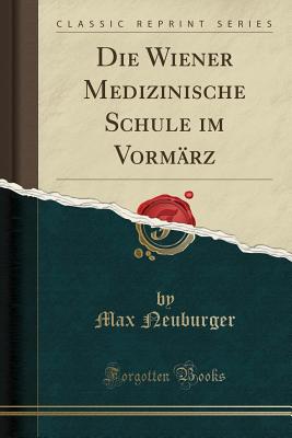 Die Wiener Medizinische Schule Im Vorm?rz (Classic Reprint) - Neuburger, Max