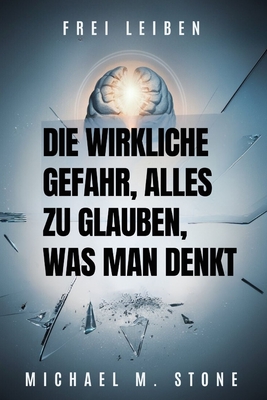 Die wirkliche Gefahr, alles zu glauben, was man denkt: Ein umfassender Leitfaden zur ?berwindung unerw?nschter aufdringlicher Gedanken und zur Erlangung von Freiheit von Zwangsstrungen - Fassbinder, Patrick, and M Stone, Michael