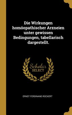 Die Wirkungen Homopathischer Arzneien Unter Gewissen Bedingungen, Tabellarisch Dargestellt. - R?ckert, Ernst Ferdinand