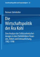 Die Wirtschaftspolitik Der Ara Kohl: Eine Analyse Der Schlusselentscheidungen in Den Politikfeldern Finanzen, Arbeit Und Entstaatlichung, 1982-1998