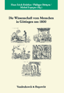 Die Wissenschaft vom Menschen in Gttingen um 1800: Wissenschaftliche Praktiken, institutionelle Geographie, europaische Netzwerke