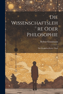 Die Wissenschaftslehre Oder Philosophie: Die Denklehre Erster Theil