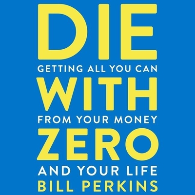 Die with Zero: Getting All You Can from Your Money and Your Life - Perkins, Bill (Read by)