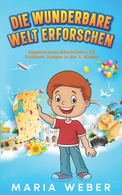 Die wunderbare Welt erforschen: Inspirierende Geschichten f?r Erstleser Jungen in der 1. Klasse - Weber, Maria