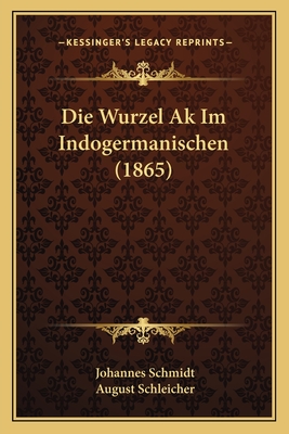 Die Wurzel Ak Im Indogermanischen (1865) - Schmidt, Johannes, and Schleicher, August (Introduction by)