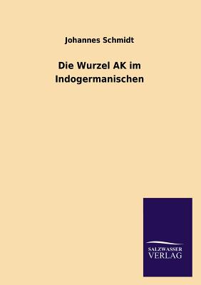 Die Wurzel AK Im Indogermanischen - Schmidt, Johannes