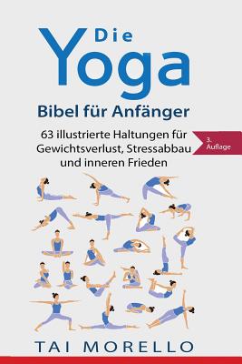 Die Yoga-Bibel Fur Anfanger: 63 Illustrierte Haltungen Fur Gewichtsverlust, Stressabbau Und Inneren Frieden - Morello, Tai