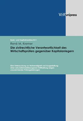 Die Zivilrechtliche Verantwortlichkeit Des Wirtschaftsprufers Gegenuber Kapitalanlegern: Eine Untersuchung Zur Notwendigkeit Und Ausgestaltung Einer Sekundarmarktbezogenen Dritthaftung Wegen Unzureichender Prufungsleistungen - M Kremer, Rene, and Meder, Stephan (Editor)