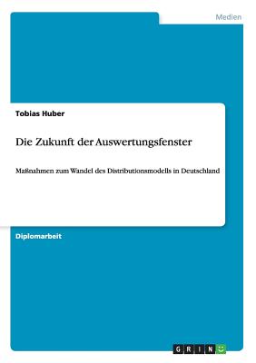 Die Zukunft der Auswertungsfenster: Ma?nahmen zum Wandel des Distributionsmodells in Deutschland - Huber, Tobias